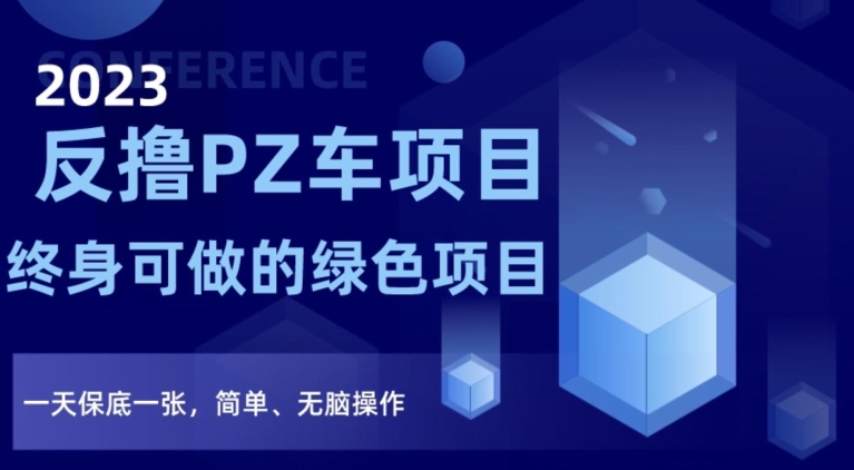 2023反撸PZ车项目，终身可做的绿色项目，一天保底一张，简单、无脑操作【仅揭秘】-甬战资源库