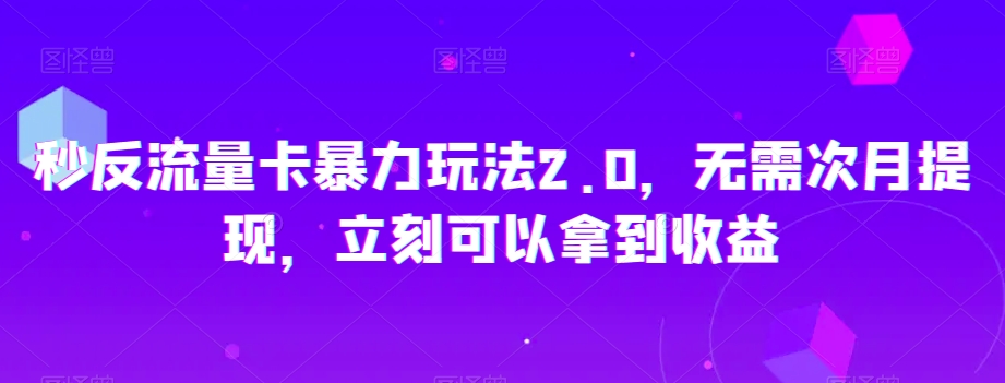 秒反流量卡暴力玩法2.0，无需次月提现，立刻可以拿到收益【揭秘】-甬战资源库