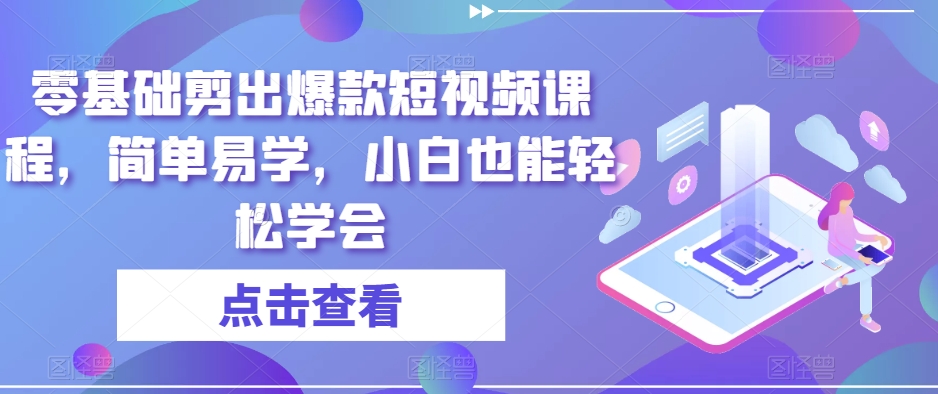 零基础剪出爆款短视频课程，简单易学，小白也能轻松学会-甬战资源库