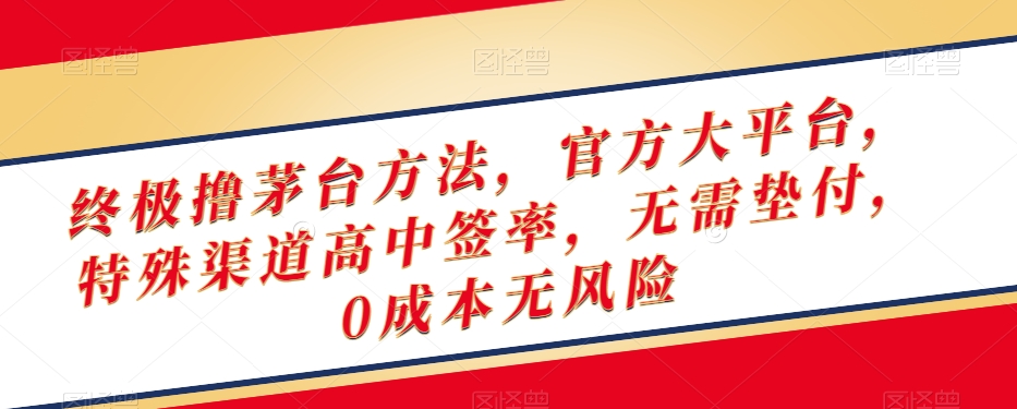 终极撸茅台方法，官方大平台，特殊渠道高中签率，无需垫付，0成本无风险【揭秘】-甬战资源库