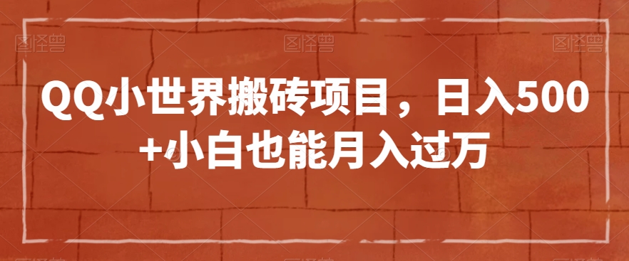 QQ小世界搬砖项目，日入500+小白也能月入过万【揭秘】-甬战资源库