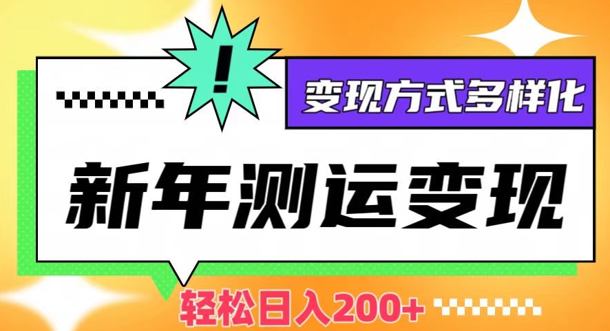 新年运势测试变现，日入200+，几分钟一条作品，变现方式多样化【揭秘】-甬战资源库