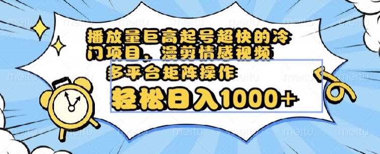 播放量巨高起号超快的冷门项目，漫剪情感视频，可多平台矩阵操作，轻松日入1000+【揭秘】-甬战资源库