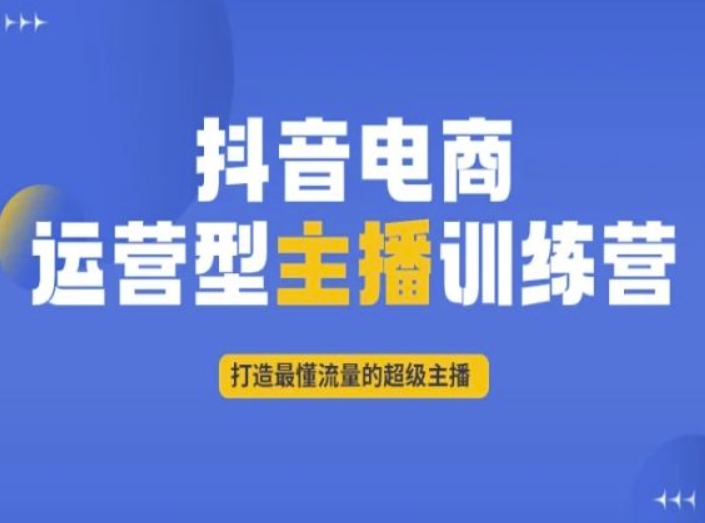 抖音电商运营型主播训练营，打造最懂流量的超级主播-甬战资源库