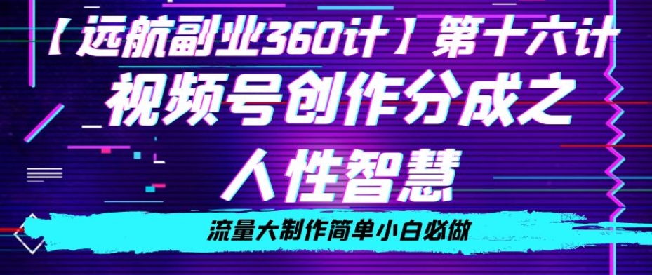 价值980的视频号创作分成之人性智慧，流量大制作简单小白必做【揭秘】-甬战资源库