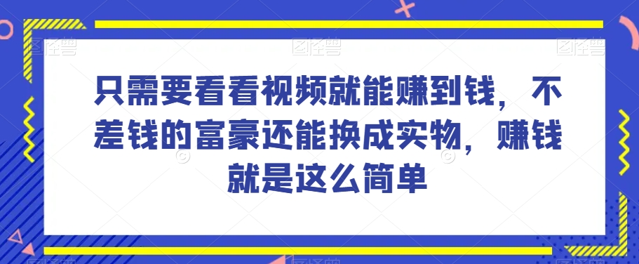 谁做过这么简单的项目？只需要看看视频就能赚到钱，不差钱的富豪还能换成实物，赚钱就是这么简单！【揭秘】-甬战资源库