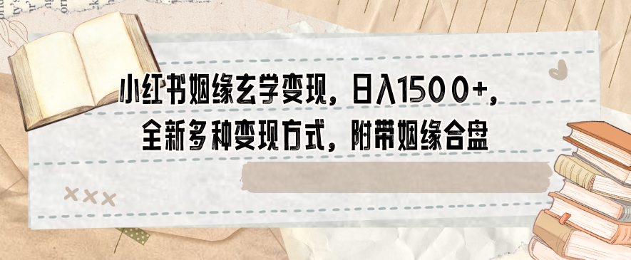 小红书姻缘玄学变现，日入1500+，全新多种变现方式，附带姻缘合盘【揭秘】-甬战资源库