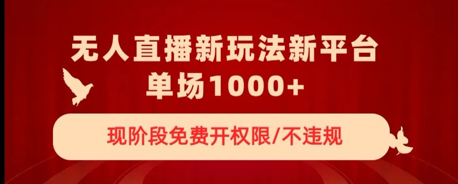 无人直播新平台新玩法，现阶段免费开授权，不违规，单场收入1000+【揭秘】-甬战资源库