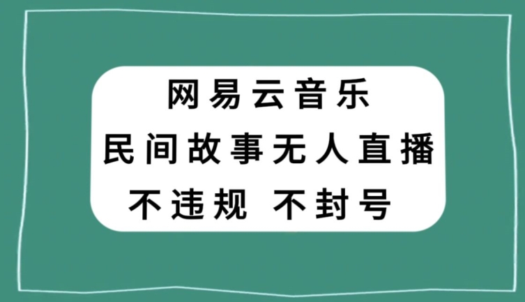 网易云民间故事无人直播，零投入低风险、人人可做【揭秘】-甬战资源库