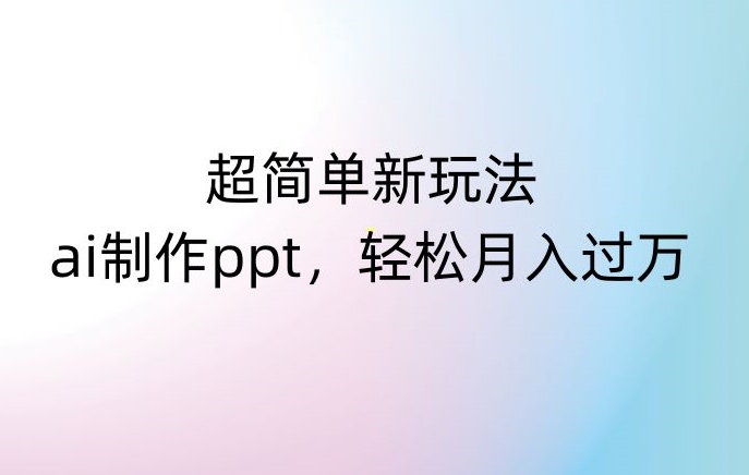 超简单新玩法，靠ai制作PPT，几分钟一个作品，小白也可以操作，月入过万【揭秘】-甬战资源库