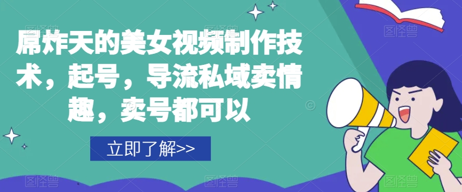 屌炸天的美女‮频视‬制‮技作‬术，起号，导流‮域私‬卖情趣，‮号卖‬都可以-甬战资源库