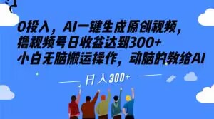 0投入，AI一键生成原创视频，撸视频号日收益达到300+小白无脑搬运操作，动脑的教给AI【揭秘】-甬战资源库