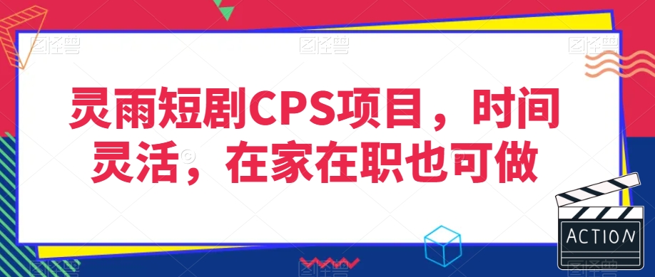 灵雨短剧CPS项目，时间灵活，在家在职也可做-甬战资源库