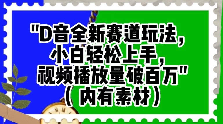 抖音全新赛道玩法，小白轻松上手，视频播放量破百万（内有素材）【揭秘】-甬战资源库
