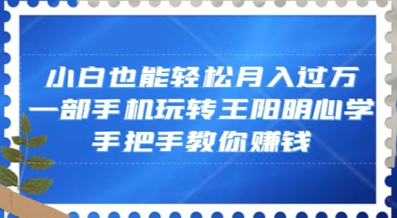 小白也能轻松月入过万，一部手机玩转王阳明心学，手把手教你赚钱【揭秘】-甬战资源库