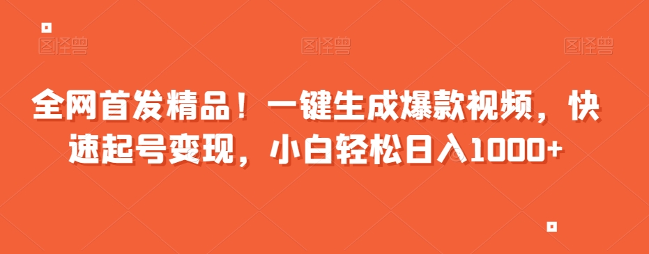 全网首发精品！一键生成爆款视频，快速起号变现，小白轻松日入1000+【揭秘】-甬战资源库
