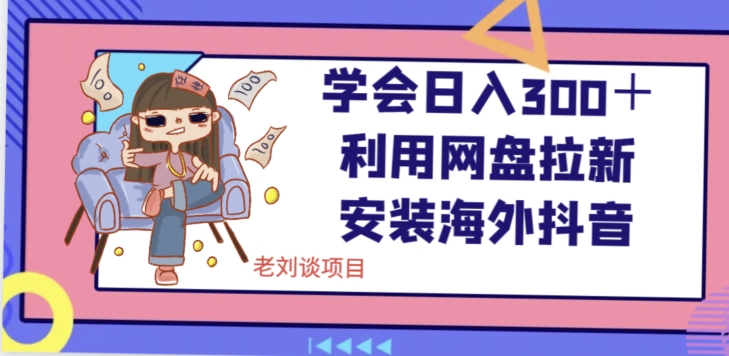 学会日入300＋，利用网盘拉新安装海外抖音保姆级教学【揭秘】-甬战资源库