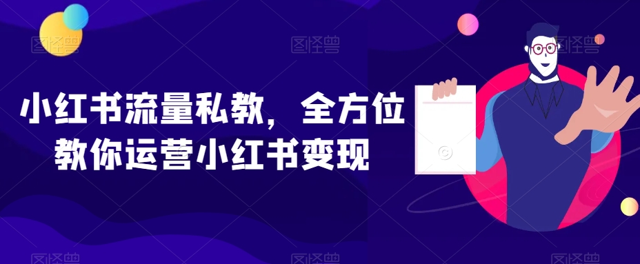 小红书流量私教，全方位教你运营小红书变现-甬战资源库