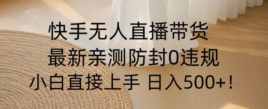 快手无人直播带货从0-1落地教学，最新防封0粉开播，小白可上手日入500+【揭秘】-甬战资源库