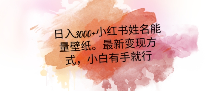 日入300+小红书姓名能量壁纸，最新二次变现方式，小白有手就行【揭秘】-甬战资源库