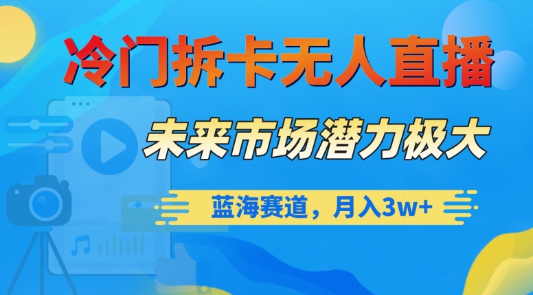 冷门拆卡无人直播，未来市场潜力极大，蓝海赛道，月入3w+【揭秘】-甬战资源库