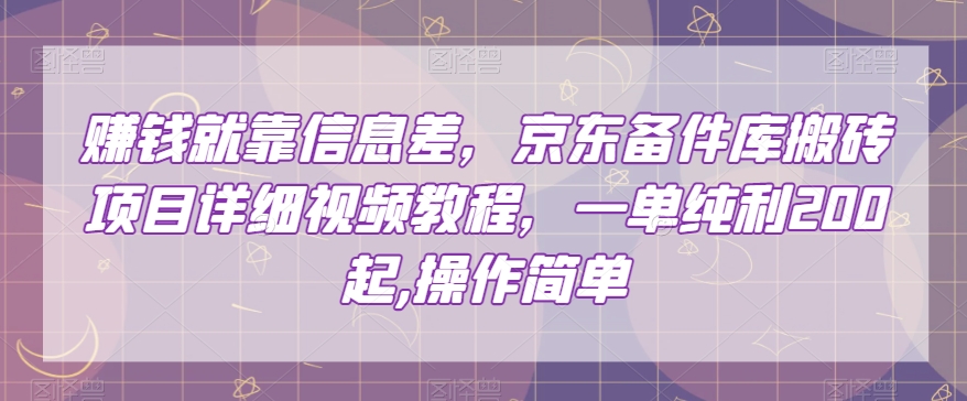 赚钱就靠信息差，京东备件库搬砖项目详细视频教程，一单纯利200，操作简单【揭秘】-甬战资源库