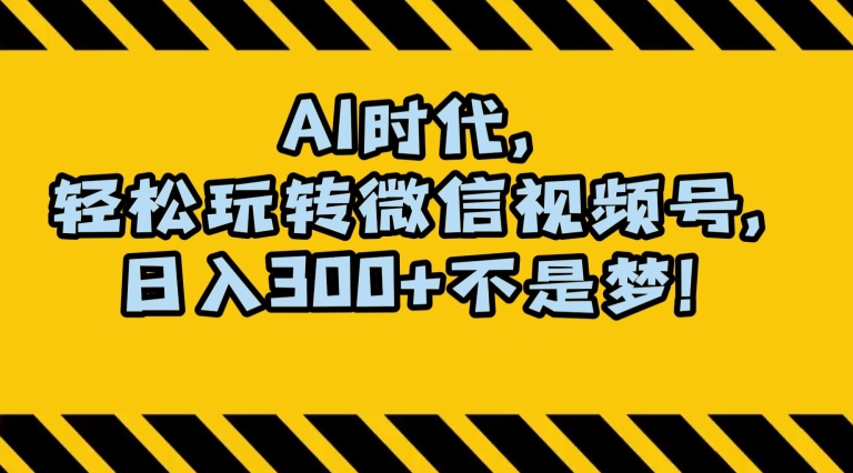 最新AI蓝海赛道，狂撸视频号创作分成，月入1万+，小白专属项目！【揭秘】-甬战资源库