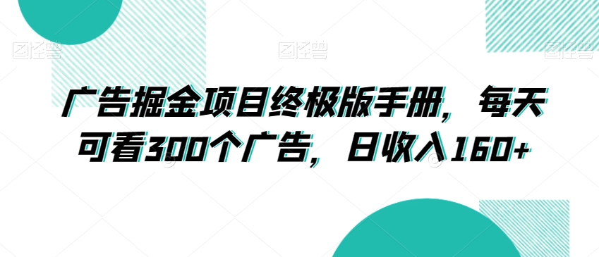 广告掘金项目终极版手册，每天可看300个广告，日收入160+【揭秘】-甬战资源库