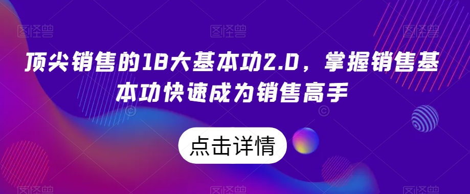 顶尖销售的18大基本功2.0，掌握销售基本功快速成为销售高手-甬战资源库