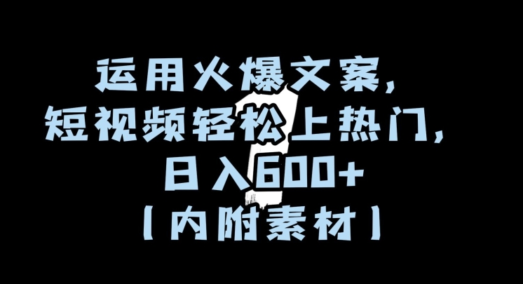 运用火爆文案，短视频轻松上热门，日入600+（内附素材）【揭秘】-甬战资源库