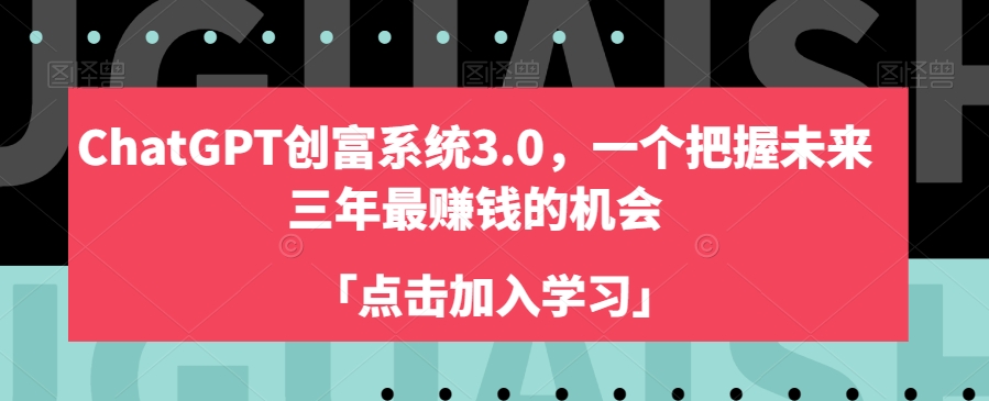 ChatGPT创富系统3.0，一个把握未来三年最赚钱的机会-甬战资源库