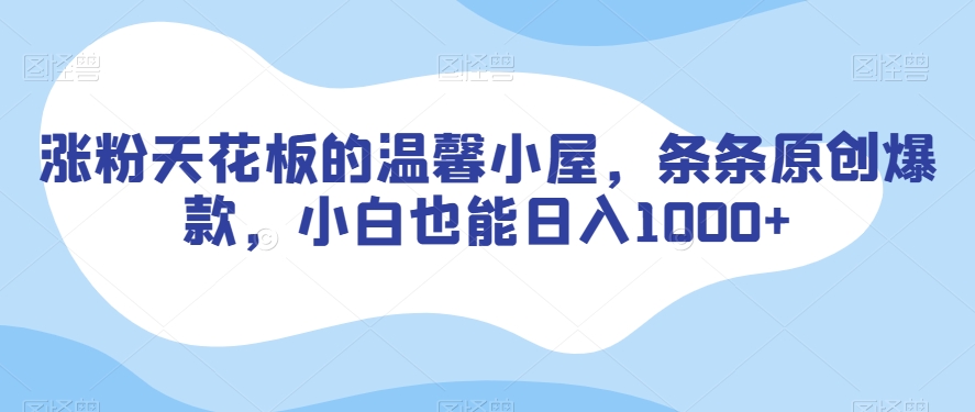 涨粉天花板的温馨小屋，条条原创爆款，小白也能日入1000+【揭秘】-甬战资源库