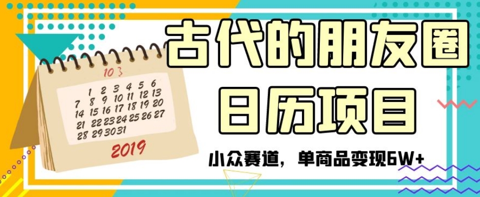 古代的朋友圈日历项目，小众赛道，单商品变现6W+【揭秘】-甬战资源库