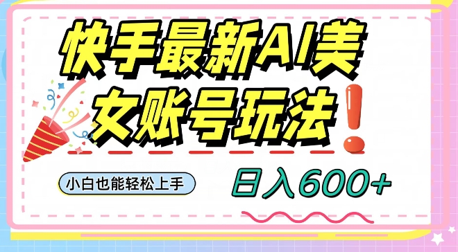 快手AI美女号最新玩法，日入600+小白级别教程【揭秘】-甬战资源库