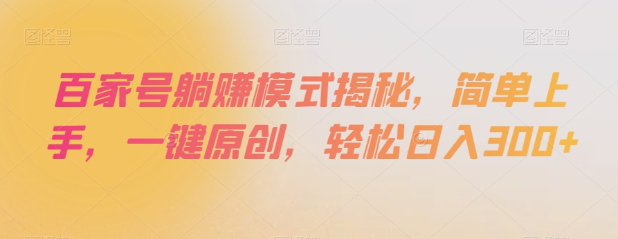 百家号躺赚模式揭秘，简单上手，一键原创，轻松日入300+【揭秘】-甬战资源库