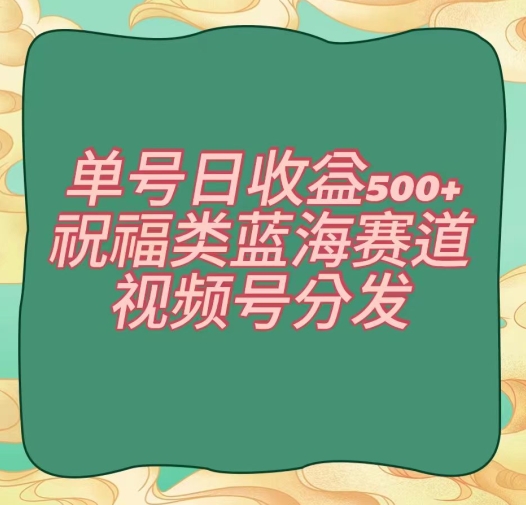 单号日收益500+、祝福类蓝海赛道、视频号分发【揭秘】-甬战资源库