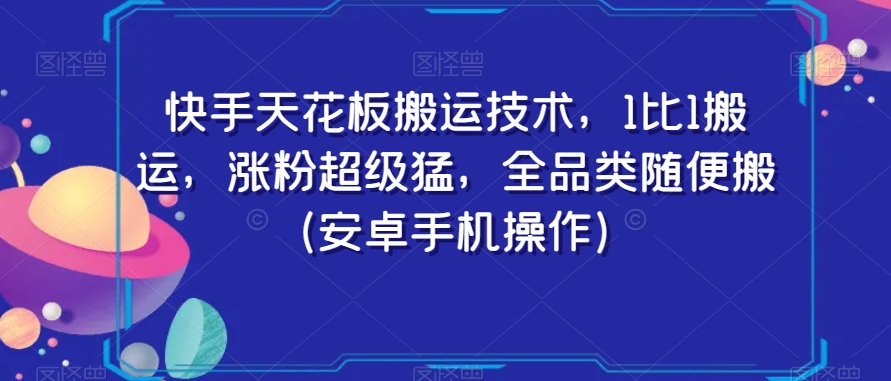 快手天花板搬运技术，1比1搬运，涨粉超级猛，全品类随便搬（安卓手机操作）-甬战资源库
