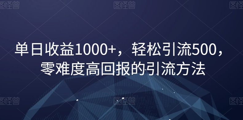 单日收益1000+，轻松引流500，零难度高回报的引流方法【揭秘】-甬战资源库