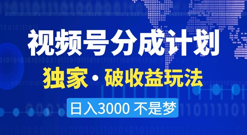 视频号分成计划，独家·破收益玩法，日入3000不是梦【揭秘】-甬战资源库