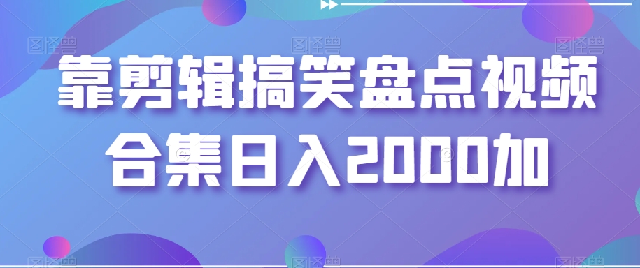 靠剪辑搞笑盘点视频合集日入2000加【揭秘】-甬战资源库