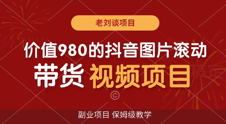 价值980的抖音图片滚动带货视频副业项目，保姆级教学【揭秘】-甬战资源库