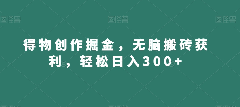 得物创作掘金，无脑搬砖获利，轻松日入300+【揭秘】-甬战资源库