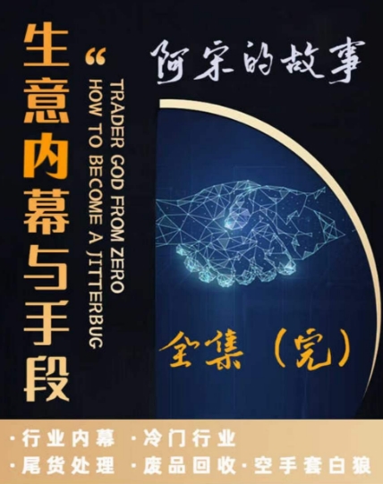阿宋的故事·生意内幕与手段，行业内幕 冷门行业 尾货处理 废品回收 空手套白狼-甬战资源库