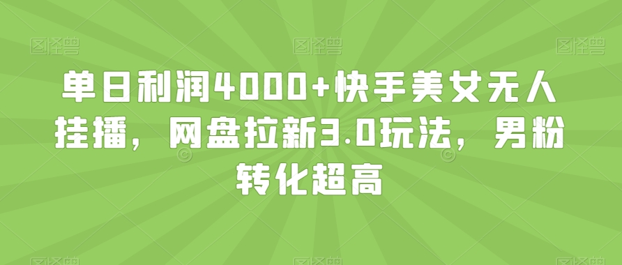 单日利润4000+快手美女无人挂播，网盘拉新3.0玩法，男粉转化超高【揭秘】-甬战资源库