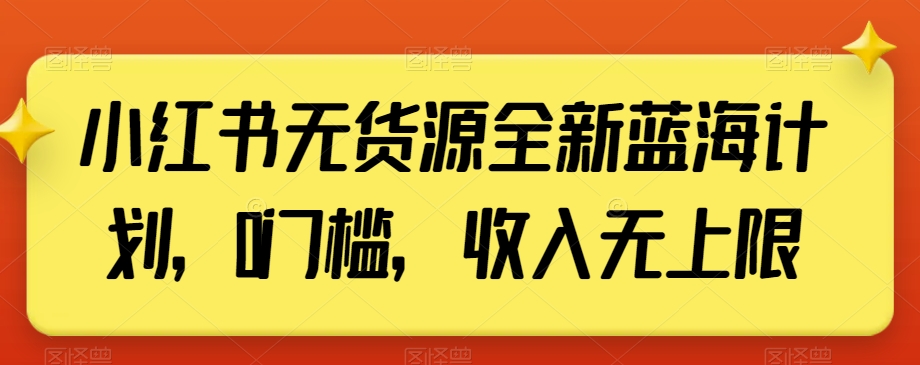 小红书无货源全新蓝海计划，0门槛，收入无上限【揭秘】-甬战资源库