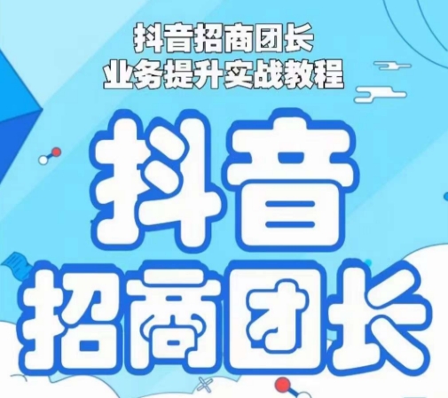 抖音招商团长业务提升实战教程，抖音招商团长如何实现躺赚-甬战资源库
