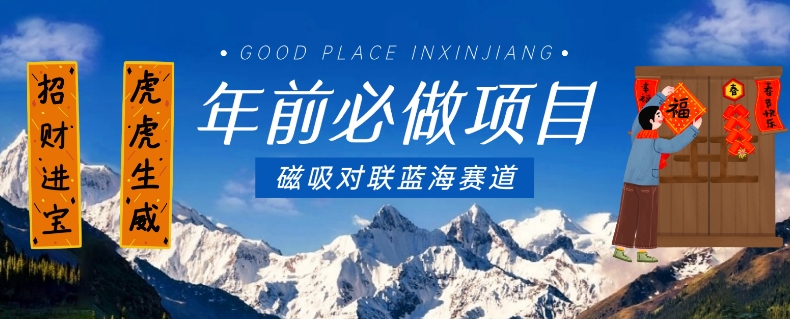 年前必做项目，磁吸对联蓝海赛道，傻瓜式操作复制粘贴纯搬运，一部手机即可完成-甬战资源库
