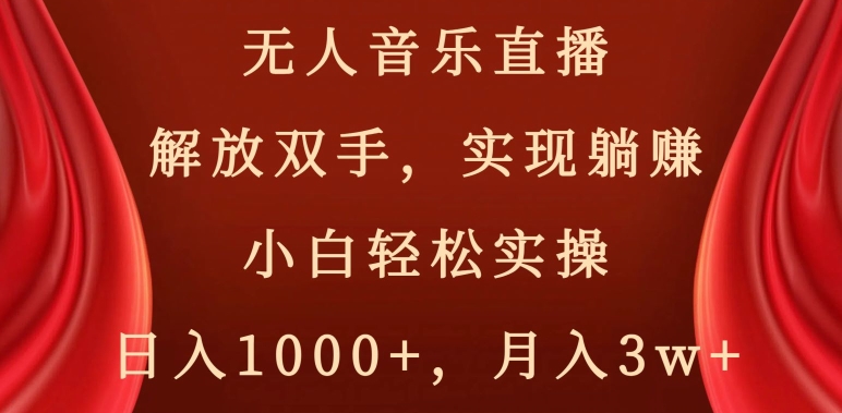 无人音乐直播，解放双手，实现躺赚，小白轻松实操，日入1000+，月入3w+【揭秘】-甬战资源库