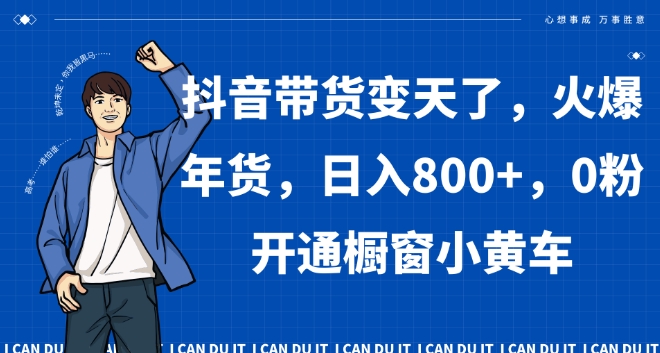 抖音带货变天了，火爆年货，日入800+，0粉开通橱窗小黄车【揭秘】-甬战资源库
