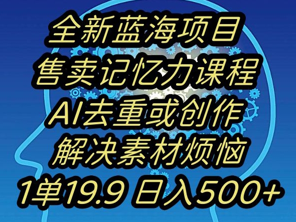 蓝海项目记忆力提升，AI去重，一单19.9日入500+【揭秘】-甬战资源库